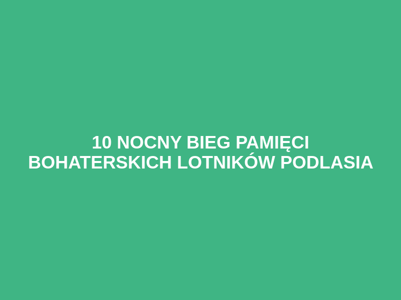 10 Nocny Bieg Pamięci Bohaterskich Lotników Podlasia