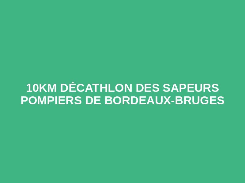 10km Décathlon des Sapeurs Pompiers de Bordeaux-Bruges