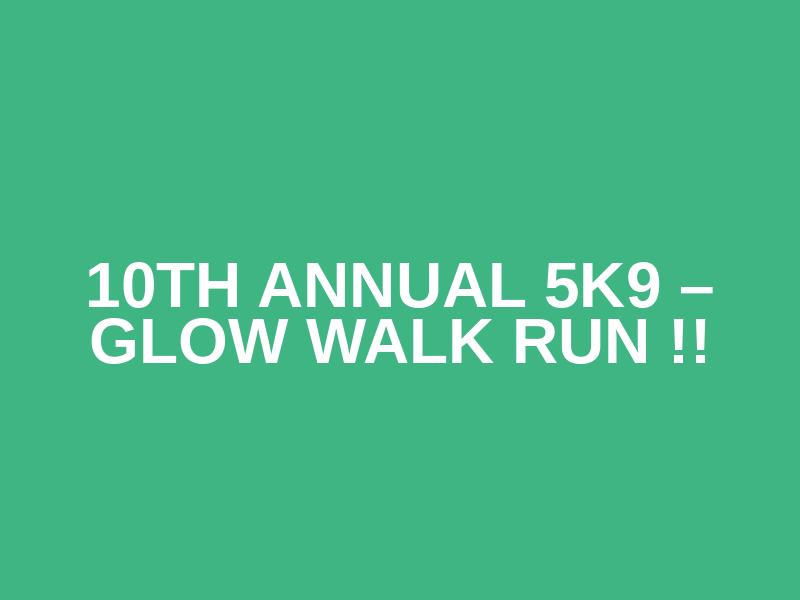 10TH ANNUAL 5K9 – Glow Walk Run !!
