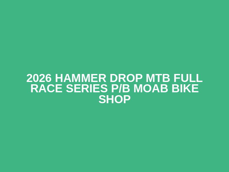 2026 Hammer Drop MTB Full Race Series p/b MOAB Bike Shop