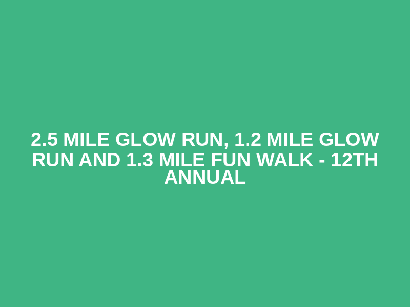 2.5 Mile Glow Run, 1.2 Mile Glow Run and 1.3 Mile Fun Walk - 12th Annual Logo