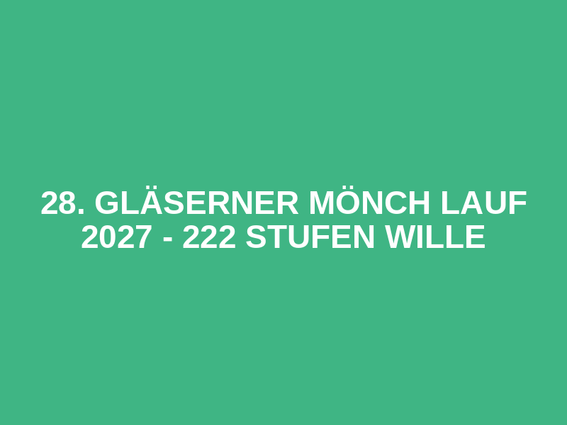 28. Gläserner Mönch Lauf 2027 - 222 Stufen Wille Logo