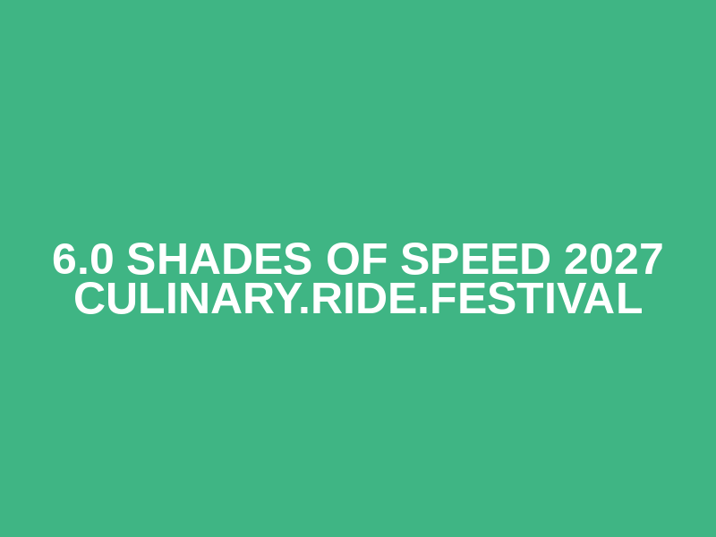 6.0 SHADES OF SPEED 2027 CULINARY.RIDE.FESTIVAL