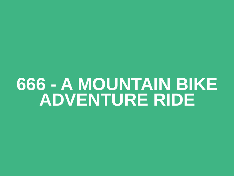 666 - A Mountain Bike Adventure Ride