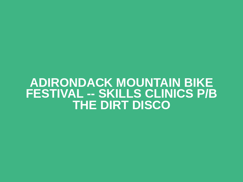 Adirondack Mountain Bike Festival -- Skills Clinics  p/b The Dirt Disco