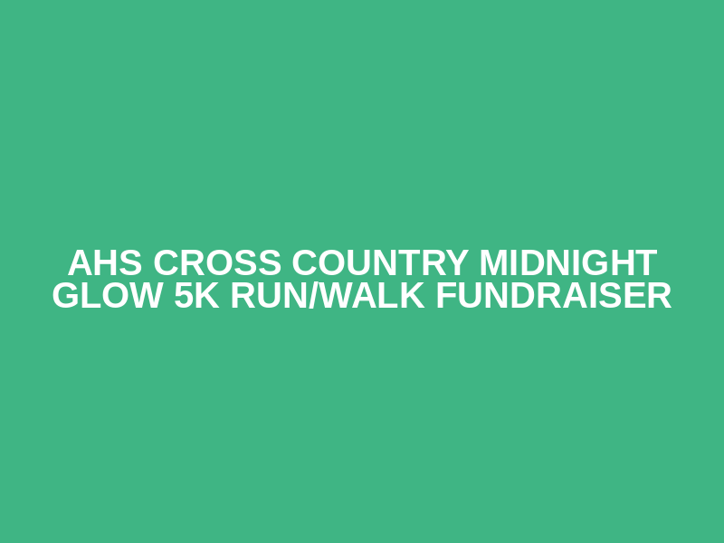 AHS Cross Country Midnight Glow 5K Run/Walk Fundraiser
