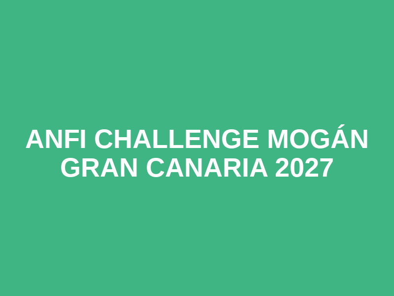 Anfi Challenge Mogán Gran Canaria 2027