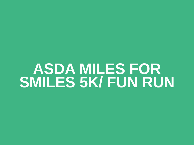 ASDA Miles for Smiles 5k/ Fun Run