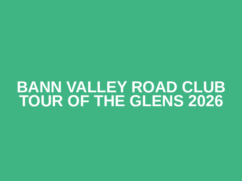 Bann Valley Road Club Tour of the Glens 2026