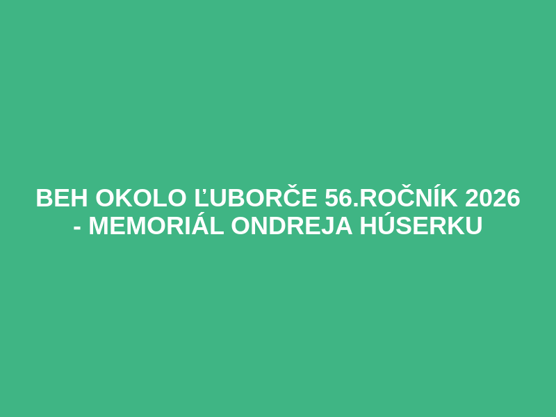 Beh okolo Ľuborče 56.ročník 2026 - Memoriál Ondreja Húserku