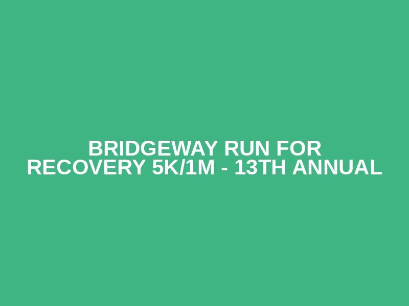 Bridgeway Run for Recovery 5K/1M - 13th Annual