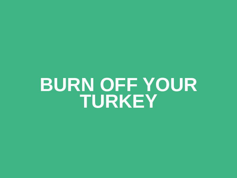 Burn off your Turkey