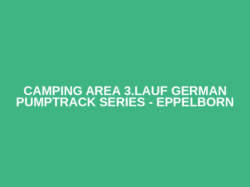Camping Area 3.Lauf German Pumptrack Series - Eppelborn