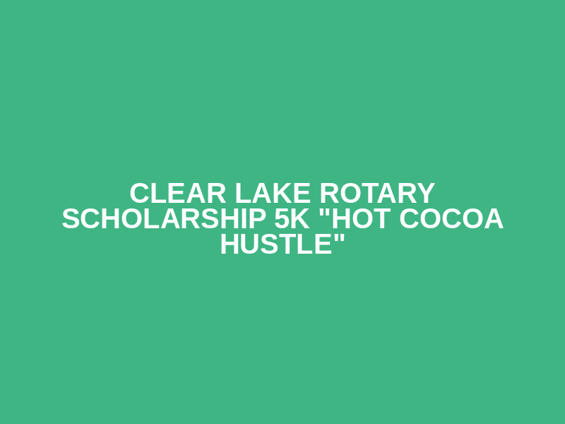 Clear Lake Rotary Scholarship 5K "Hot Cocoa Hustle"