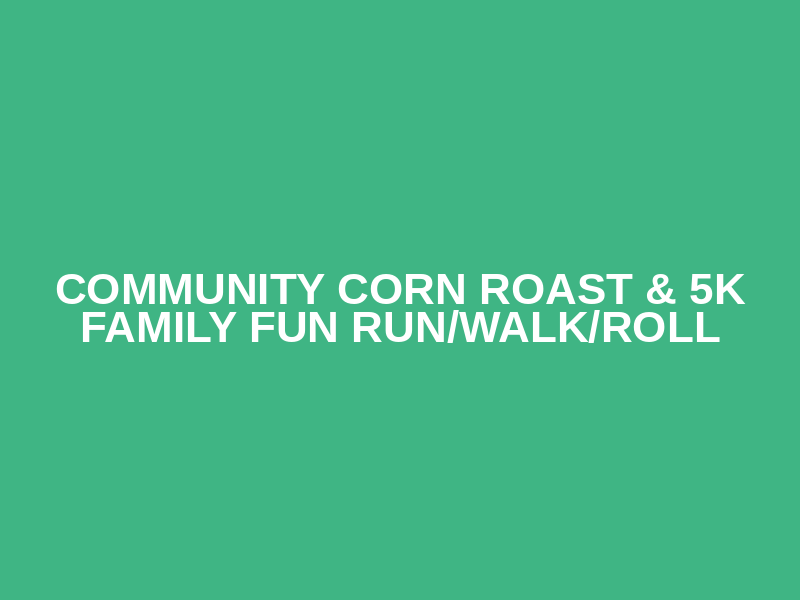 Community Corn Roast & 5K Family Fun Run/Walk/Roll