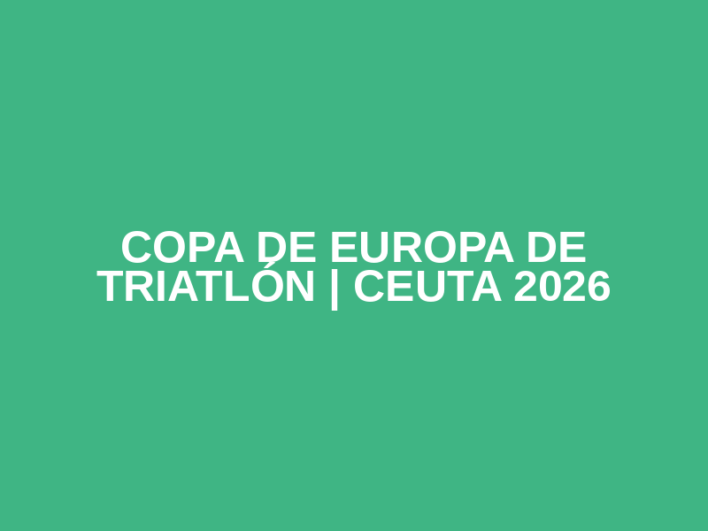 COPA DE EUROPA DE TRIATLÓN | CEUTA 2026