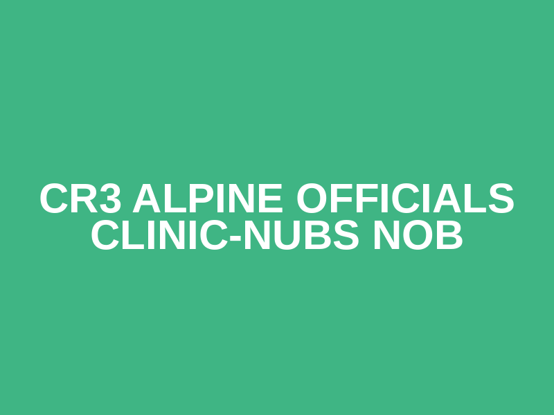 CR3 Alpine Officials Clinic-Nubs Nob