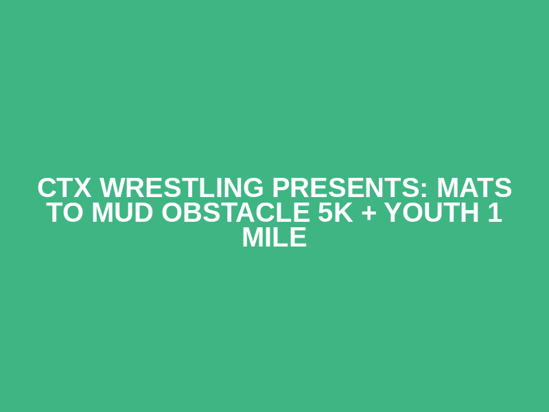 CTX Wrestling Presents: Mats to Mud Obstacle 5K + Youth 1 Mile