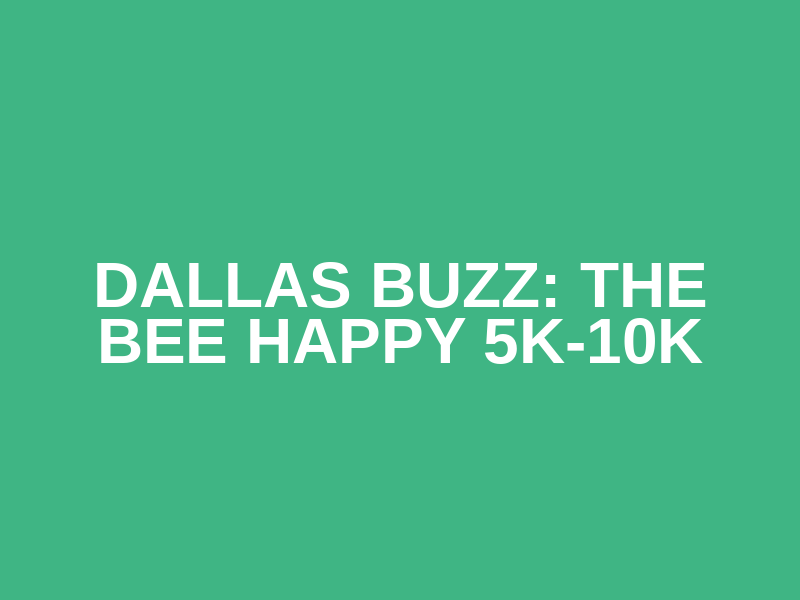 DALLAS BUZZ: THE BEE HAPPY 5K-10K