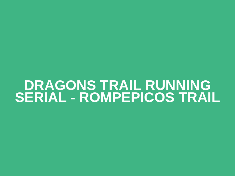 DRAGONS TRAIL RUNNING SERIAL - ROMPEPICOS TRAIL