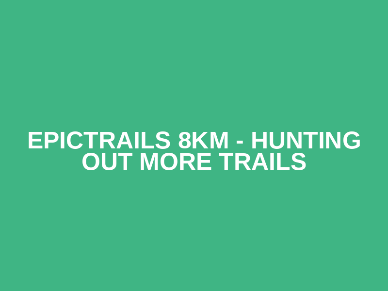 EpicTrails 8km - Hunting out more trails