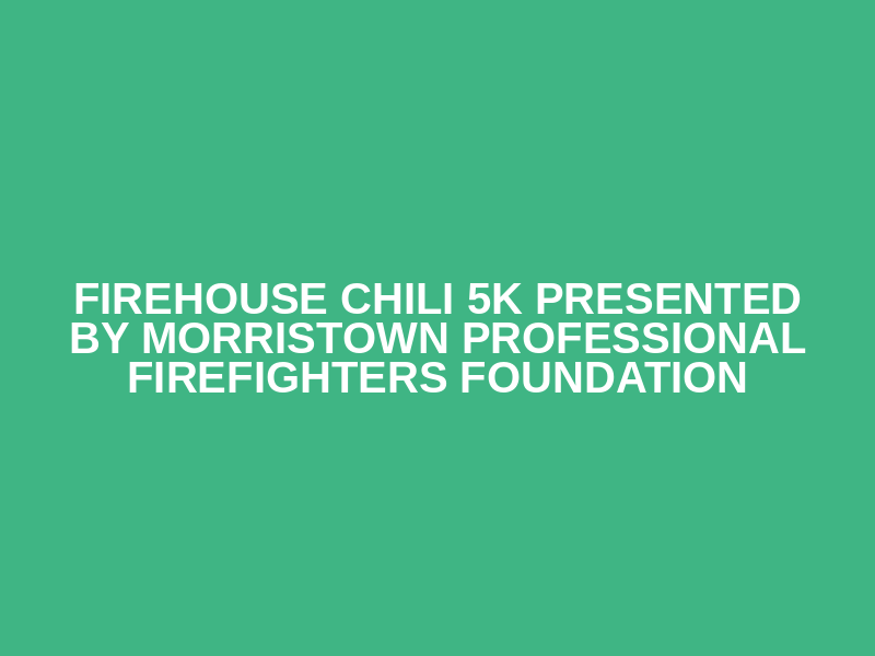 Firehouse Chili 5K Presented by Morristown Professional Firefighters Foundation