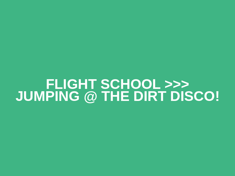 Flight School >>> Jumping @ The Dirt Disco!