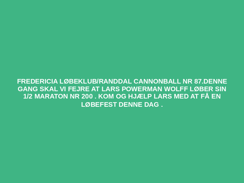 Fredericia løbeklub/Randdal Cannonball nr 87.Denne gang skal vi fejre at Lars Powerman Wolff løber sin 1/2 maraton nr 200 . Kom og hjælp  Lars  med at få  en løbefest denne dag .