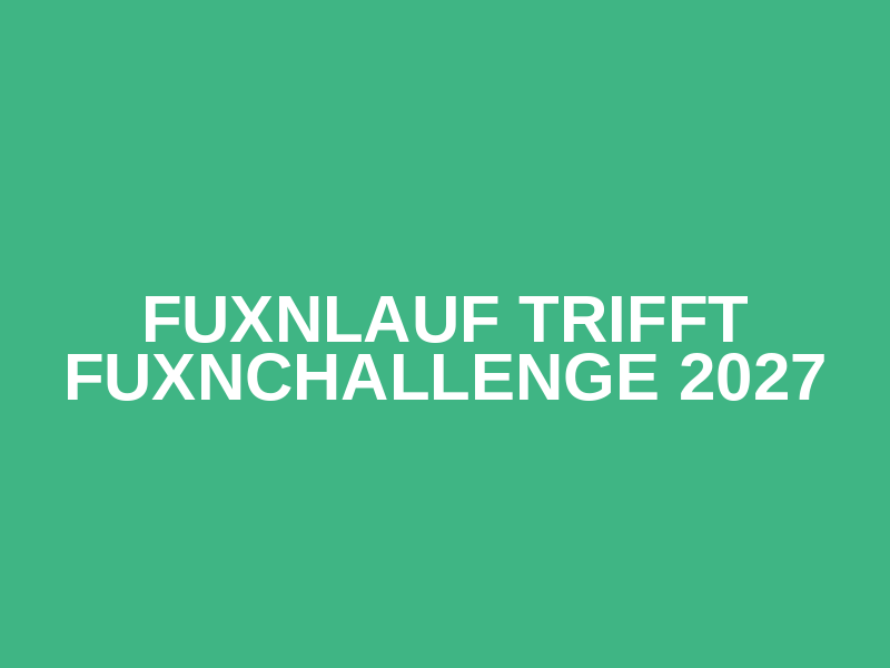 Fuxnlauf trifft Fuxnchallenge 2027
