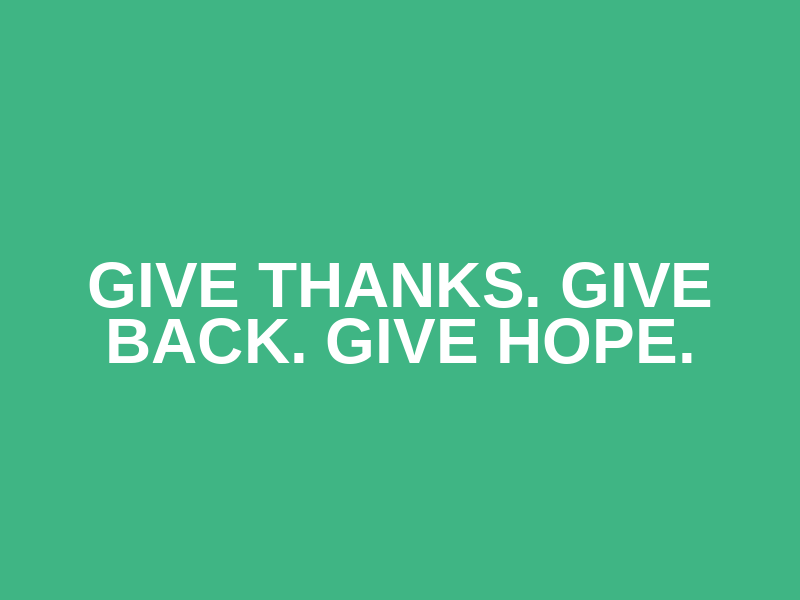 GIVE THANKS. GIVE BACK. GIVE HOPE. 