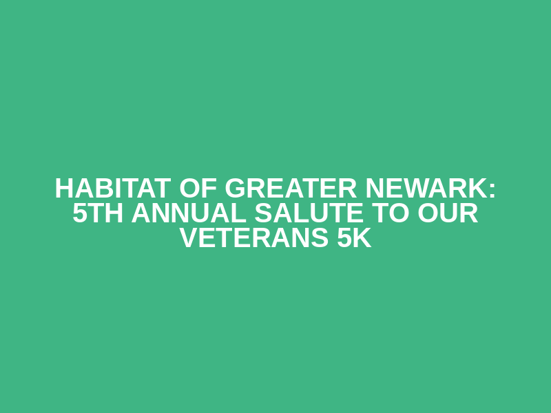 Habitat of Greater Newark: 5th Annual Salute to Our Veterans 5K