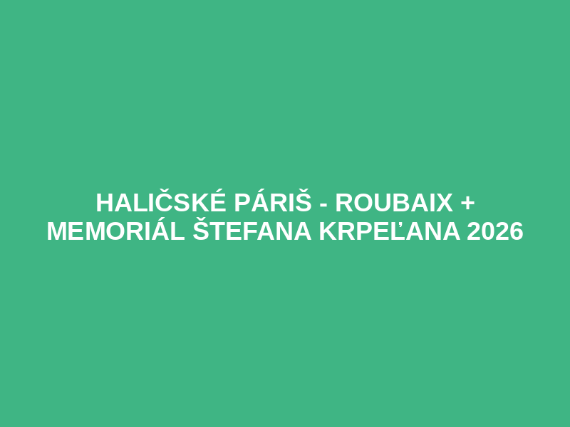 HALIČSKÉ PÁRIŠ - ROUBAIX  + MEMORIÁL ŠTEFANA KRPEĽANA 2026