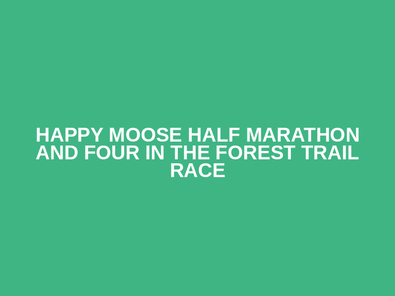 Happy Moose Half Marathon and Four in the Forest Trail Race