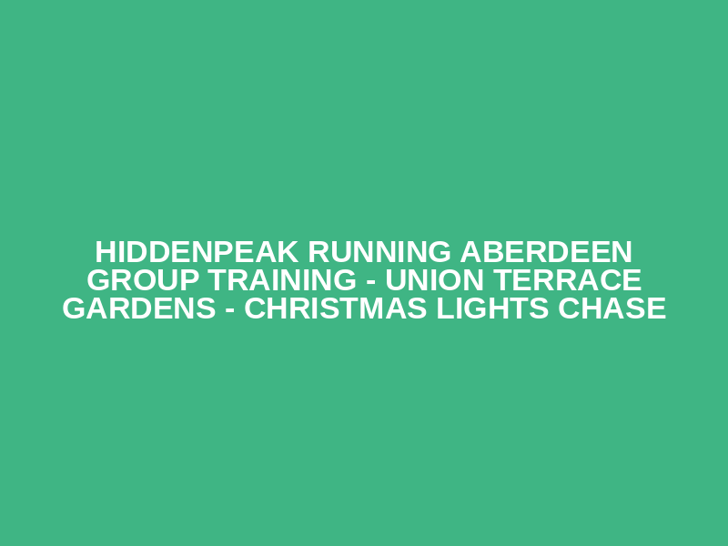 HiddenPeak Running Aberdeen Group Training - Union Terrace Gardens - Christmas Lights Chase