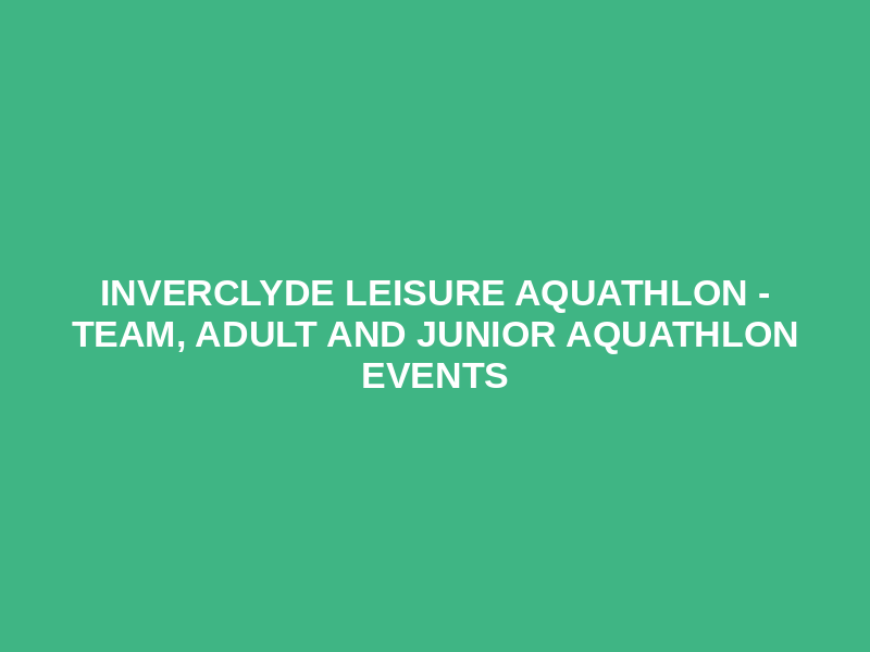 Inverclyde Leisure Aquathlon - Team, Adult and Junior Aquathlon Events