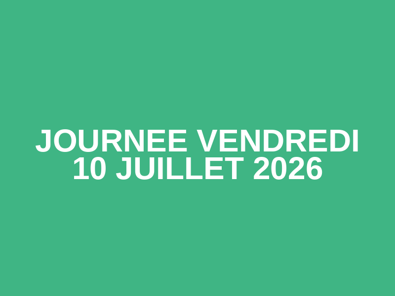 journee vendredi 10 juillet 2026