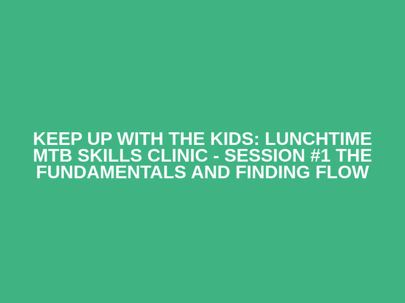 Keep up with the kids: Lunchtime MTB skills clinic - Session #1 The fundamentals and finding flow Logo