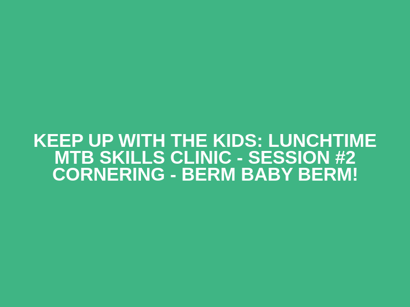 Keep up with the kids: Lunchtime MTB skills clinic - Session #2 Cornering - berm baby berm! Logo