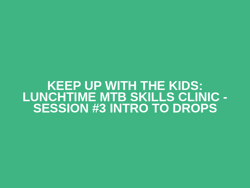 Keep up with the kids: Lunchtime MTB skills clinic - Session #3 Intro to drops Logo