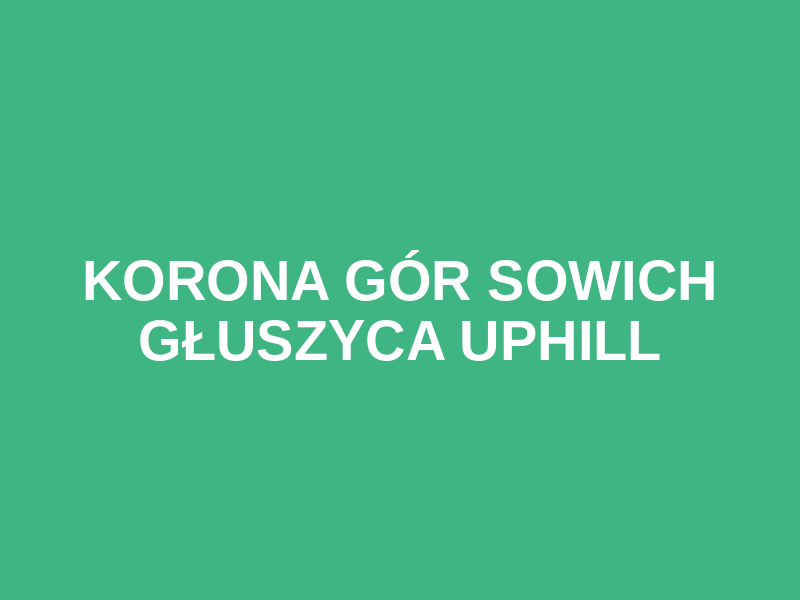 KORONA GÓR SOWICH GŁUSZYCA UPHILL