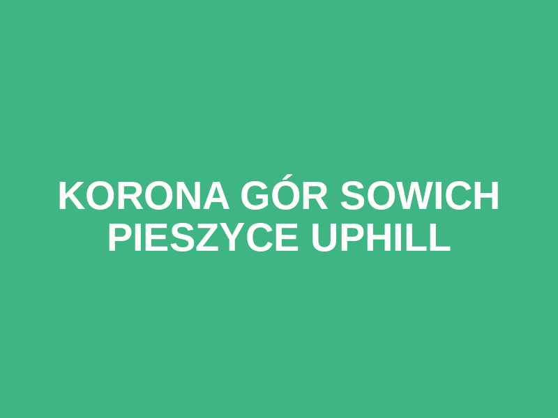 KORONA GÓR SOWICH PIESZYCE UPHILL