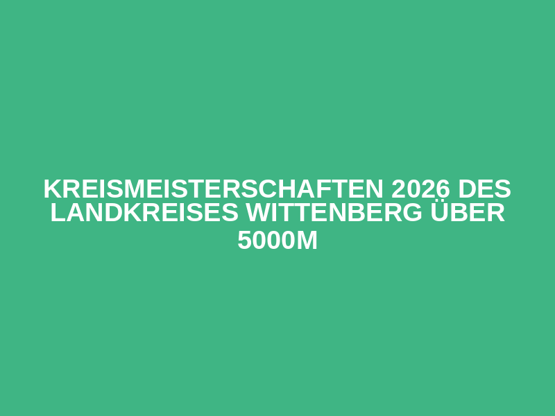 Kreismeisterschaften 2026 des Landkreises Wittenberg über 5000m