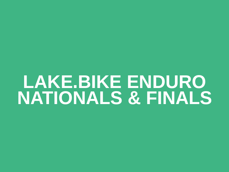 LAKE.BIKE ENDURO Nationals & Finals