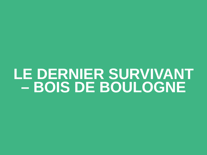 Le Dernier Survivant – Bois de Boulogne