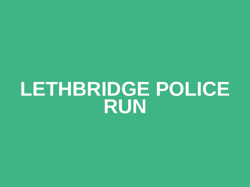 LETHBRIDGE POLICE RUN