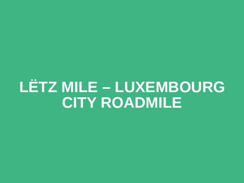 LËTZ MILE – LUXEMBOURG CITY ROADMILE