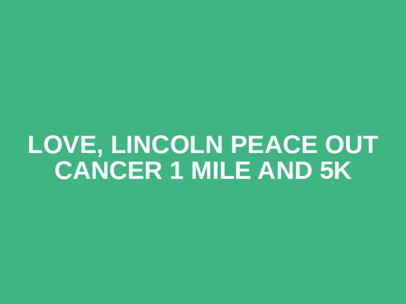 Love, Lincoln Peace Out Cancer 1 Mile and 5k Logo