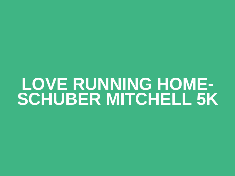 Love Running Home- Schuber Mitchell 5K