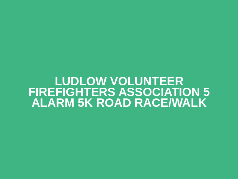 Ludlow Volunteer Firefighters Association 5 Alarm 5k Road Race/Walk