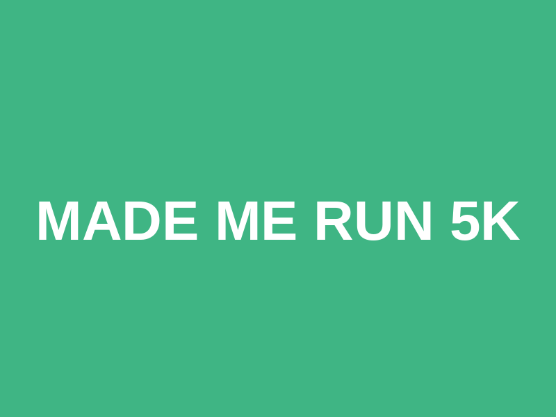 Made Me Run 5k